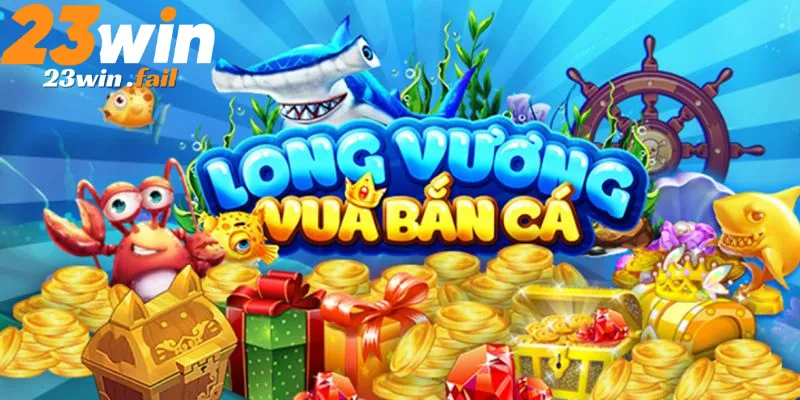 Bắn cá long vương 23win cách chinh phục đại dương tiền thưởng
